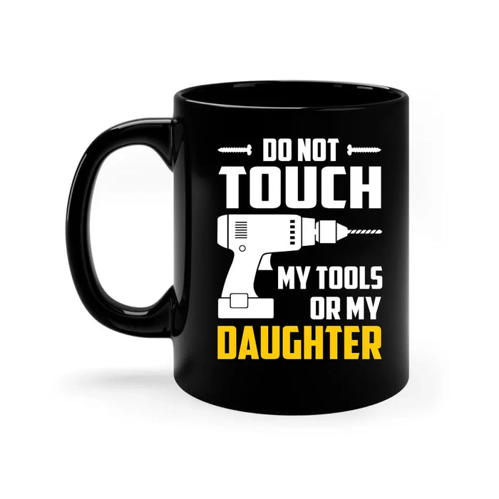 Do Not Touch My Tools or My Daughter Mug, Mug For Dad, Father's Day Mug