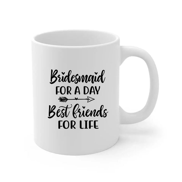 Bridesmaid For A Day Best Friends For Life - Personalized Gifts Custom Bridesmaid Mug, Maid of Honor Gifts, Bridesmaid Gift