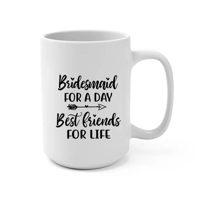 Bridesmaid For A Day Best Friends For Life - Personalized Gifts Custom Bridesmaid Mug, Maid of Honor Gifts, Bridesmaid Gift