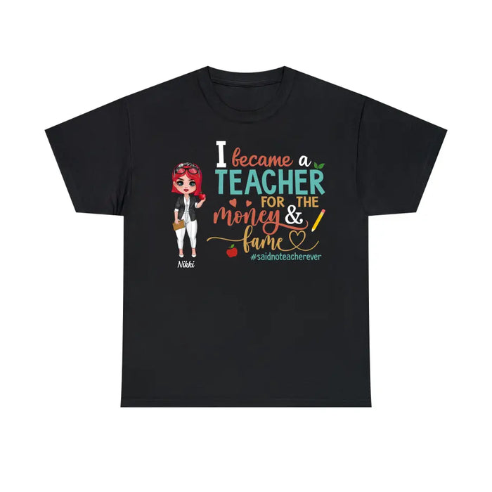 I Became a Teacher for the Money and Fame - Personalized Gifts Custom Shirt for Teachers, Back To School Gifts