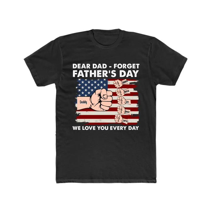 Dear Dad Forget Father's Day We Love You Everyday - Personalized Gifts Custom Shirt For Dad