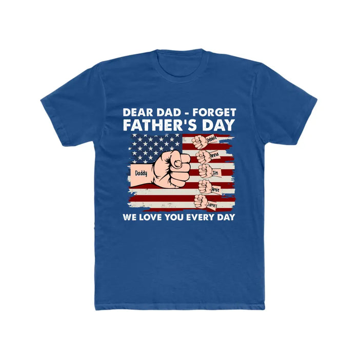 Dear Dad Forget Father's Day We Love You Everyday - Personalized Gifts Custom Shirt For Dad