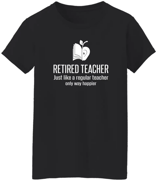 Retired Teacher Just Like A Regular Teacher Only Way Happier Shirt, Back To School Teacher Gifts