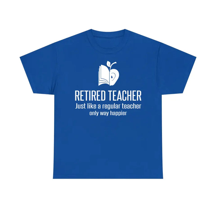 Retired Teacher Just Like A Regular Teacher Only Way Happier Shirt, Back To School Teacher Gifts