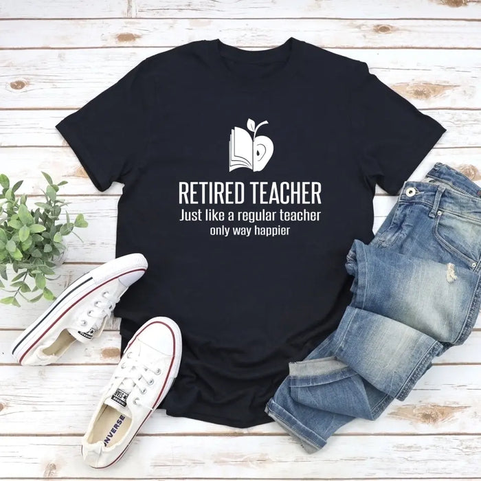 Retired Teacher Just Like A Regular Teacher Only Way Happier Shirt, Back To School Teacher Gifts