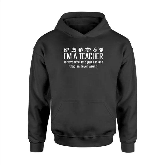 I'm A Teacher To Save Time, Let's Just Assume That I'm Never Wrong Shirt, Back To School Teacher Gifts