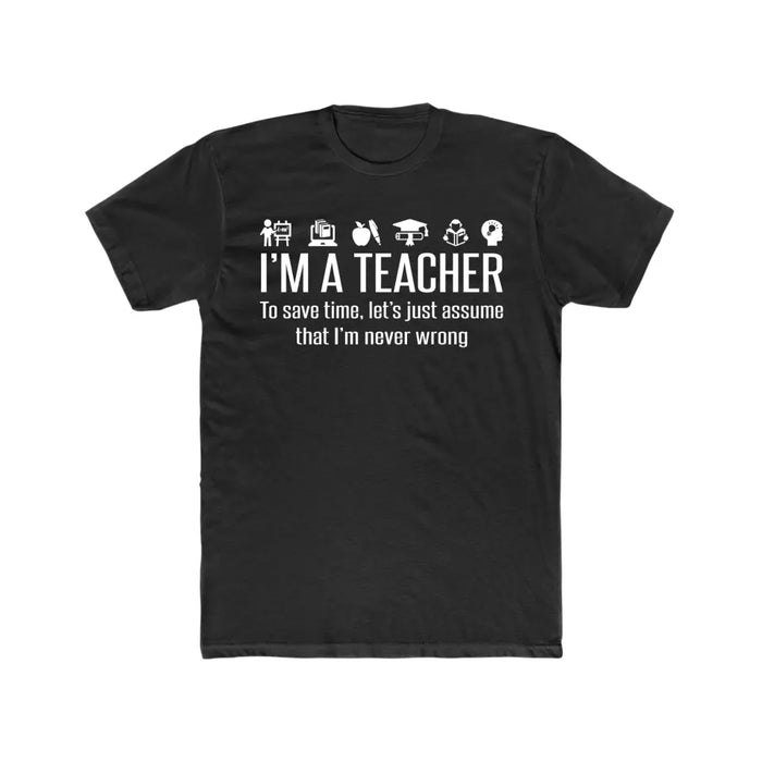 I'm A Teacher To Save Time, Let's Just Assume That I'm Never Wrong Shirt, Back To School Teacher Gifts