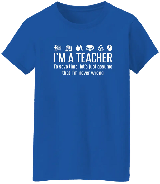 I'm A Teacher To Save Time, Let's Just Assume That I'm Never Wrong Shirt, Back To School Teacher Gifts