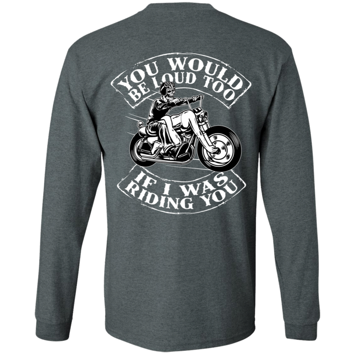 You would be loud too Biker Motorcycle Shirt