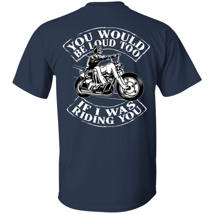 You would be loud too Biker Motorcycle Shirt